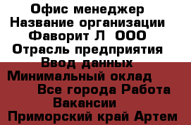 Офис-менеджер › Название организации ­ Фаворит-Л, ООО › Отрасль предприятия ­ Ввод данных › Минимальный оклад ­ 40 000 - Все города Работа » Вакансии   . Приморский край,Артем г.